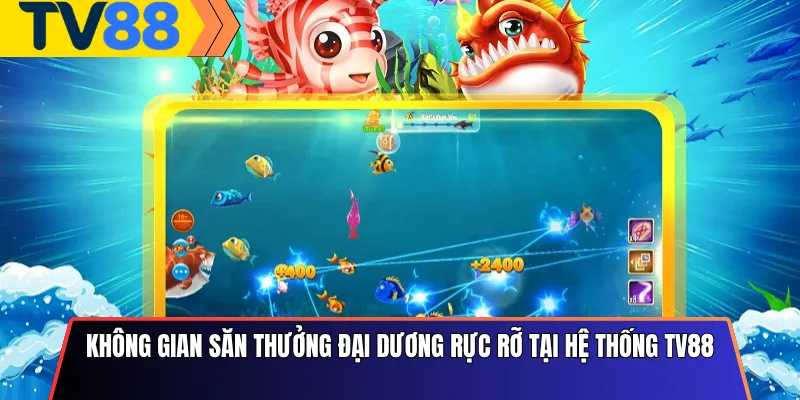 Không gian săn thưởng đại dương rực rỡ tại hệ thống Tv88