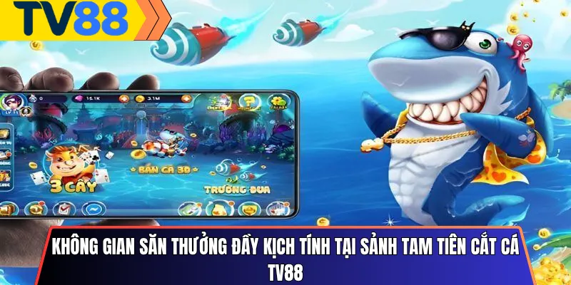 Không gian săn thưởng đầy kịch tính tại sảnh Tam Tiên Cắt Cá Tv88