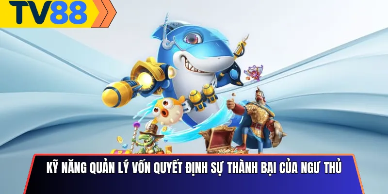 Kỹ năng quản lý vốn quyết định sự thành bại của ngư thủ