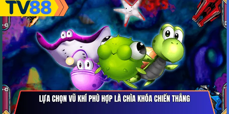 Lựa chọn vũ khí phù hợp là chìa khóa chiến thắng
