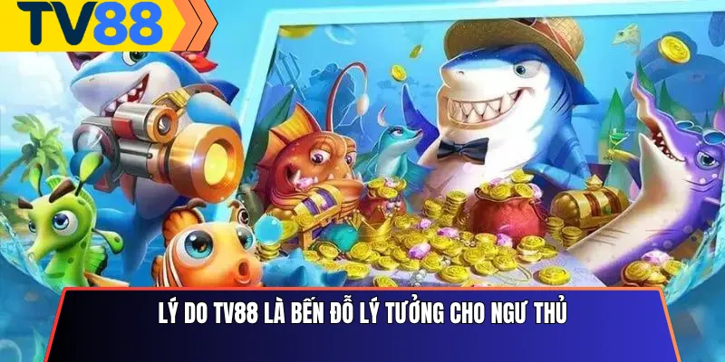 Lý do Tv88 là bến đỗ lý tưởng cho ngư thủ