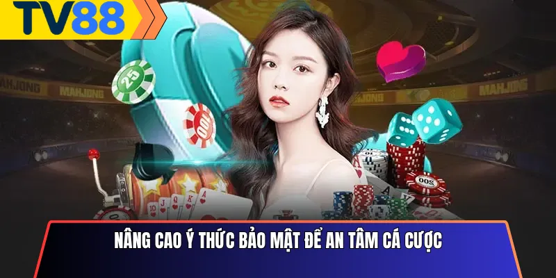 Nâng cao ý thức bảo mật để an tâm cá cược