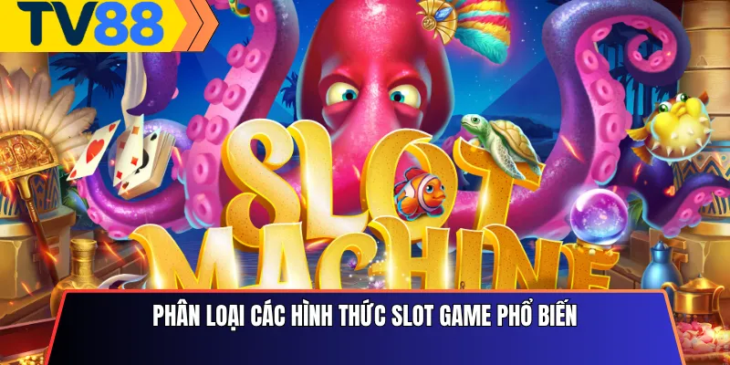 Phân Loại Các Hình Thức Slot Game Phổ Biến