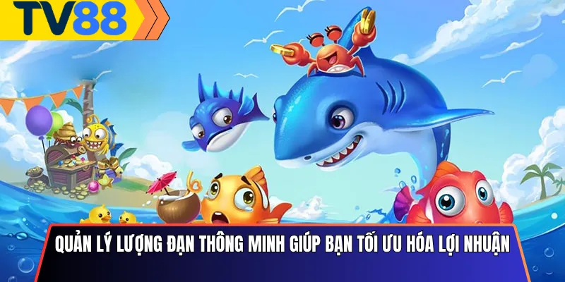 Quản lý lượng đạn thông minh giúp bạn tối ưu hóa lợi nhuận