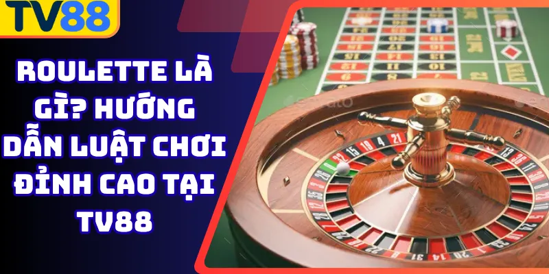Roulette Là Gì? Hướng Dẫn Luật Chơi Đỉnh Cao Tại Tv88