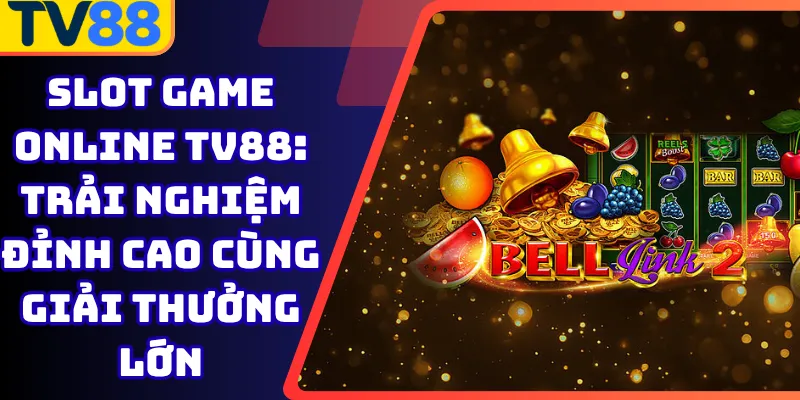 Slot Game Online Tv88: Trải Nghiệm Đỉnh Cao Cùng Giải Thưởng Lớn