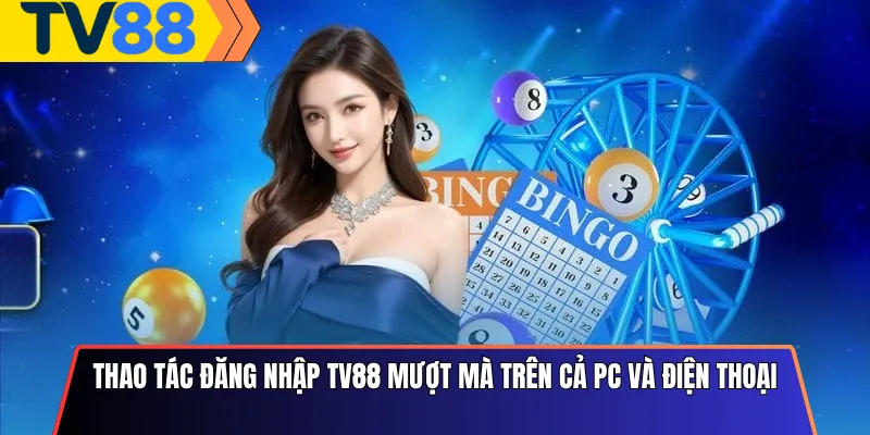 Thao tác đăng nhập Tv88 mượt mà trên cả PC và điện thoại