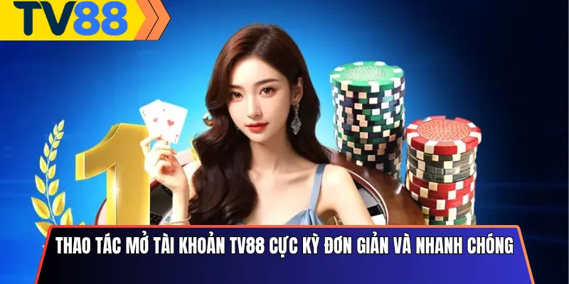 Thao tác mở tài khoản Tv88 cực kỳ đơn giản và nhanh chóng
