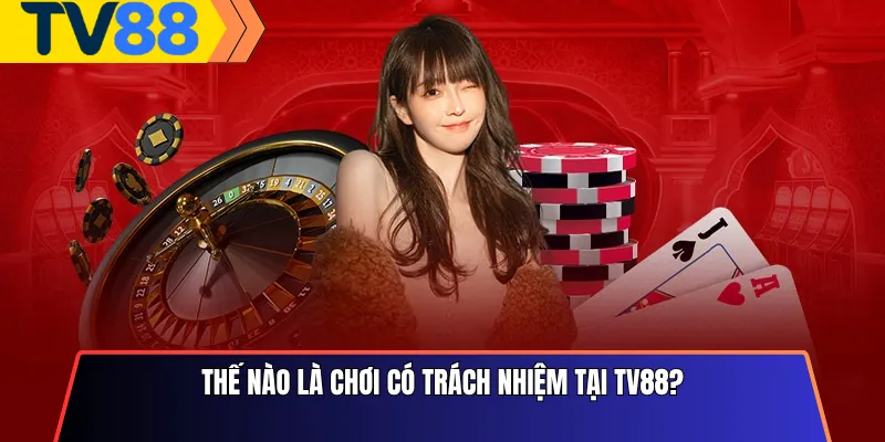 Thế nào là chơi có trách nhiệm tại Tv88?