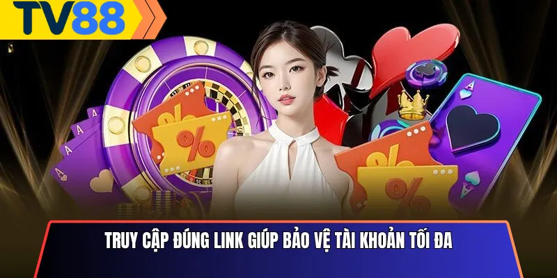 Truy cập đúng link giúp bảo vệ tài khoản tối đa