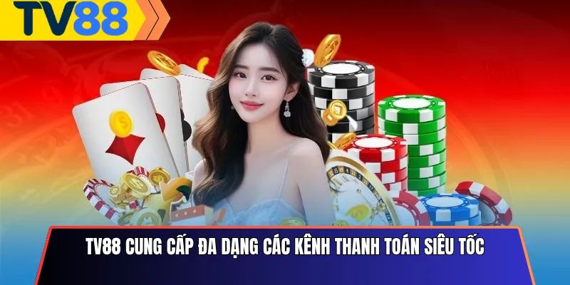 Tv88 cung cấp đa dạng các kênh thanh toán siêu tốc